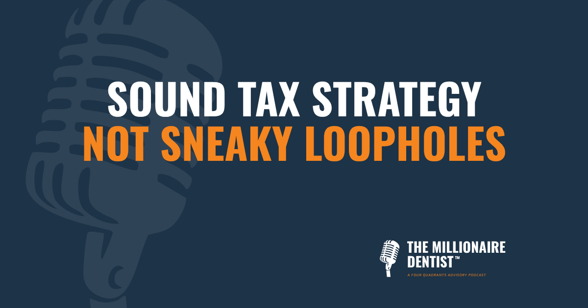 Sound Tax Strategy, Not Sneaky Loopholes | The Millionaire Dentist™ Podcast